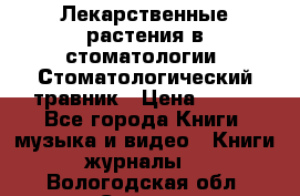 Лекарственные растения в стоматологии  Стоматологический травник › Цена ­ 456 - Все города Книги, музыка и видео » Книги, журналы   . Вологодская обл.,Сокол г.